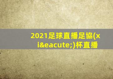 2021足球直播足協(xié)杯直播