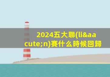 2024五大聯(lián)賽什么時候回歸