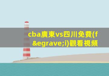 cba廣東vs四川免費(fèi)觀看視頻