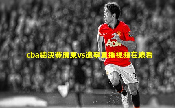 cba總決賽廣東vs遼寧直播視頻在線看