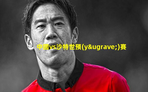 中國vs沙特世預(yù)賽