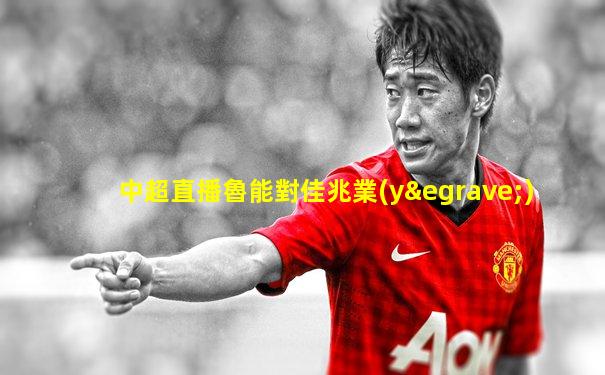 中超直播魯能對佳兆業(yè)