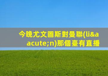 今晚尤文圖斯對曼聯(lián)那個臺有直播