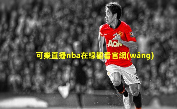 可樂直播nba在線觀看官網(wǎng)