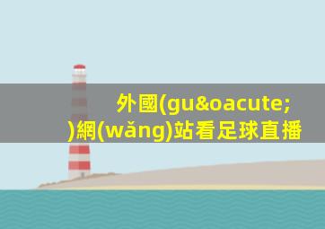 外國(guó)網(wǎng)站看足球直播