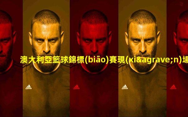 澳大利亞籃球錦標(biāo)賽現(xiàn)場(chǎng)直播