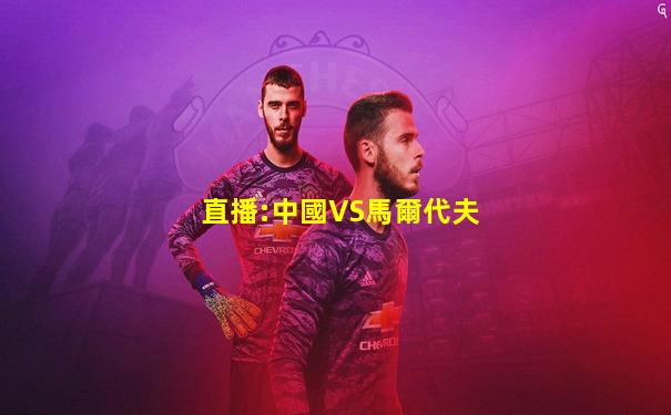 直播:中國VS馬爾代夫