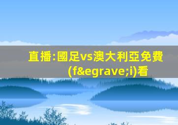 直播:國足vs澳大利亞免費(fèi)看