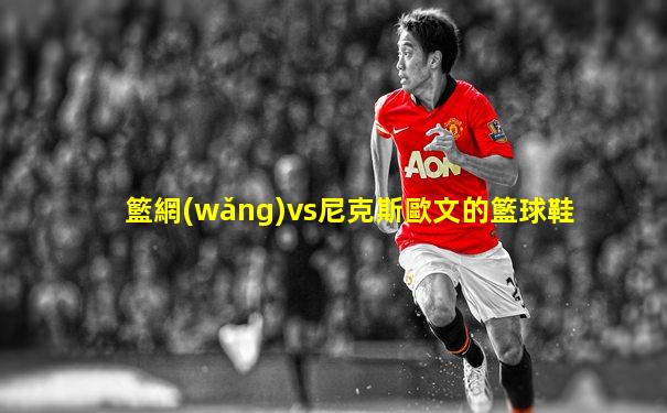 籃網(wǎng)vs尼克斯歐文的籃球鞋
