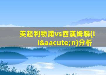 英超利物浦vs西漢姆聯(lián)分析
