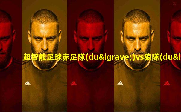 超智能足球赤足隊(duì)vs狼隊(duì)