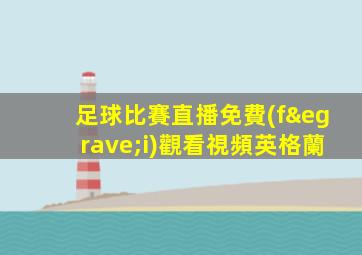 足球比賽直播免費(fèi)觀看視頻英格蘭