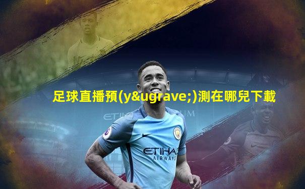 足球直播預(yù)測在哪兒下載