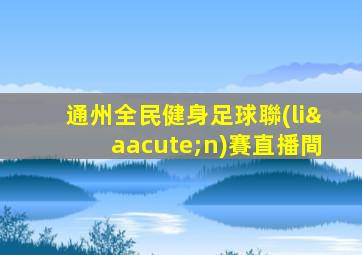 通州全民健身足球聯(lián)賽直播間